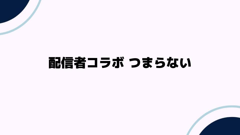 配信者コラボ つまらない原因とその対策